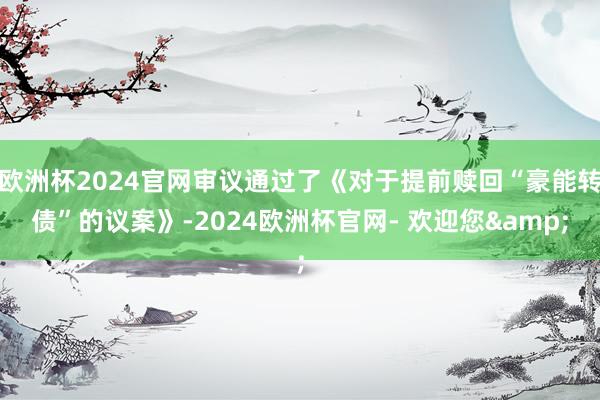 欧洲杯2024官网审议通过了《对于提前赎回“豪能转债”的议案》-2024欧洲杯官网- 欢迎您&