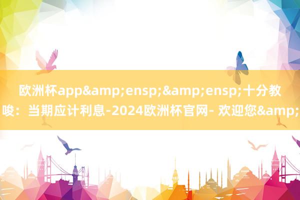 欧洲杯app  十分教唆:当期应计利息-2024欧洲杯官网- 欢迎您&