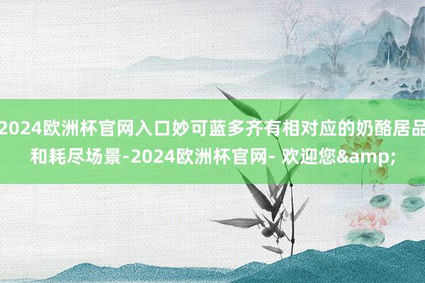 2024欧洲杯官网入口妙可蓝多齐有相对应的奶酪居品和耗尽场景-2024欧洲杯官网- 欢迎您&