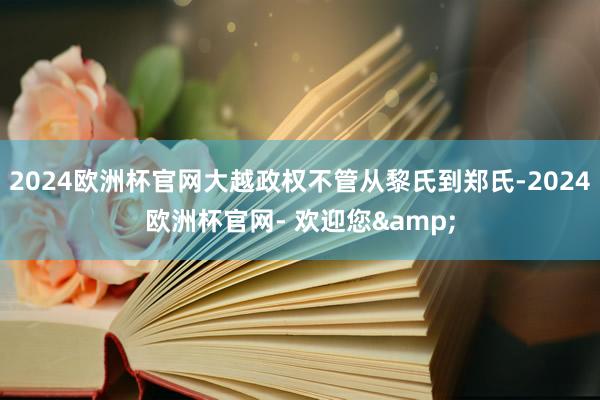 2024欧洲杯官网大越政权不管从黎氏到郑氏-2024欧洲杯官网- 欢迎您&