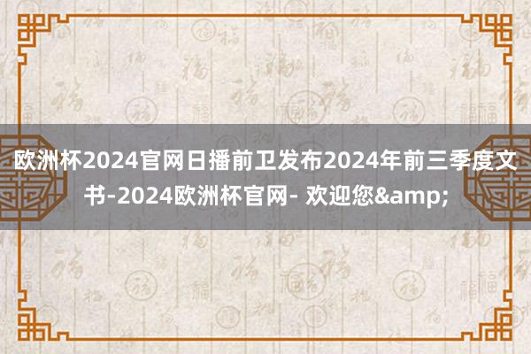 欧洲杯2024官网　　日播前卫发布2024年前三季度文书-2024欧洲杯官网- 欢迎您&