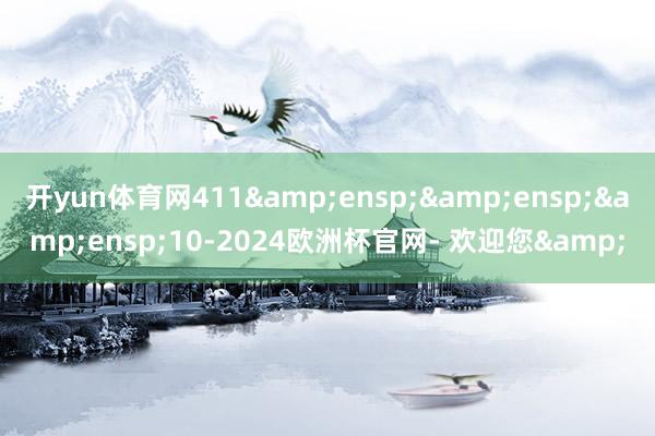 开yun体育网411   10-2024欧洲杯官网- 欢迎您&