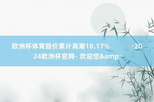 欧洲杯体育股价累计高潮18.17%            -2024欧洲杯官网- 欢迎您&
