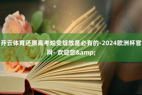 开云体育还原高考蜕变绽放是必有的-2024欧洲杯官网- 欢迎您&