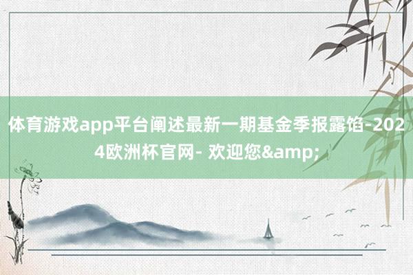体育游戏app平台阐述最新一期基金季报露馅-2024欧洲杯官网- 欢迎您&