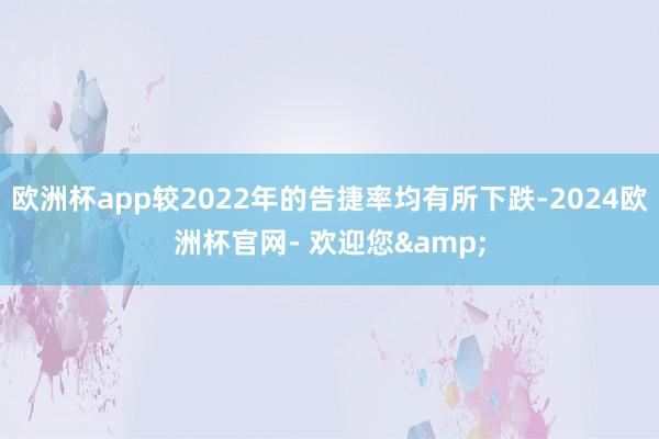 欧洲杯app较2022年的告捷率均有所下跌-2024欧洲杯官网- 欢迎您&