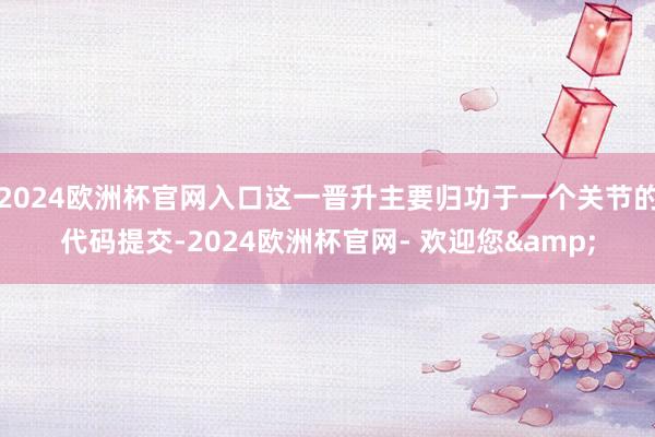 2024欧洲杯官网入口这一晋升主要归功于一个关节的代码提交-2024欧洲杯官网- 欢迎您&
