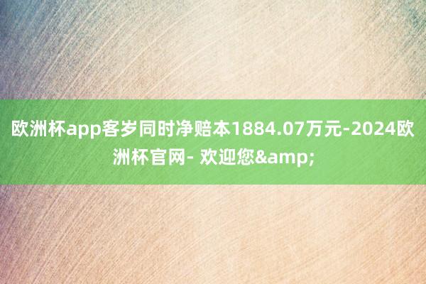 欧洲杯app客岁同时净赔本1884.07万元-2024欧洲杯官网- 欢迎您&