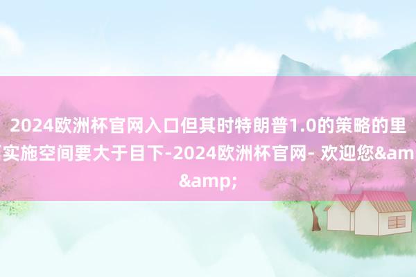 2024欧洲杯官网入口但其时特朗普1.0的策略的里面实施空间要大于目下-2024欧洲杯官网- 欢迎您&